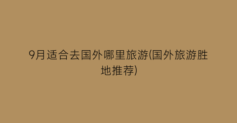 9月适合去国外哪里旅游(国外旅游胜地推荐)