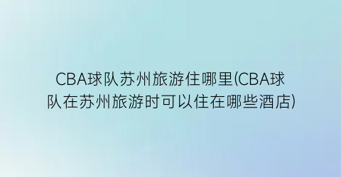 CBA球队苏州旅游住哪里(CBA球队在苏州旅游时可以住在哪些酒店)