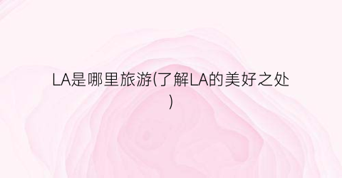 LA是哪里旅游(了解LA的美好之处)