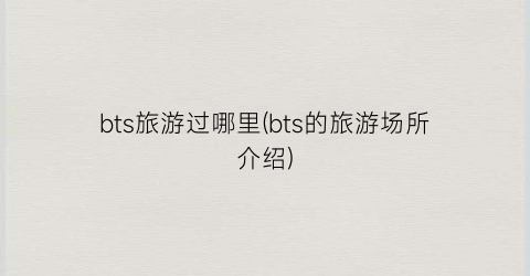 bts旅游过哪里(bts的旅游场所介绍)