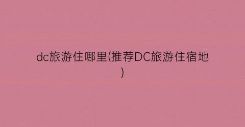 dc旅游住哪里(推荐DC旅游住宿地)