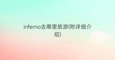 inferno去哪里旅游(附详细介绍)