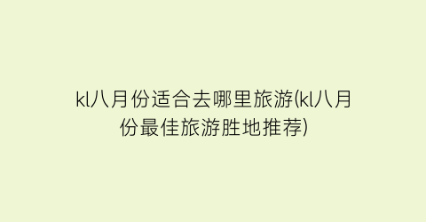 kl八月份适合去哪里旅游(kl八月份最佳旅游胜地推荐)