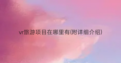 vr旅游项目在哪里有(附详细介绍)