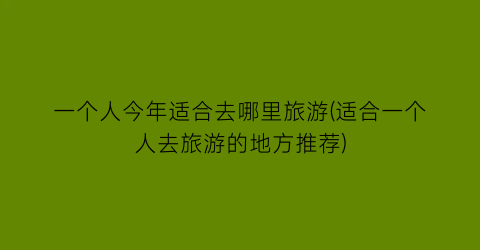 一个人今年适合去哪里旅游(适合一个人去旅游的地方推荐)
