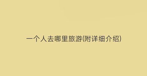 一个人去哪里旅游(附详细介绍)