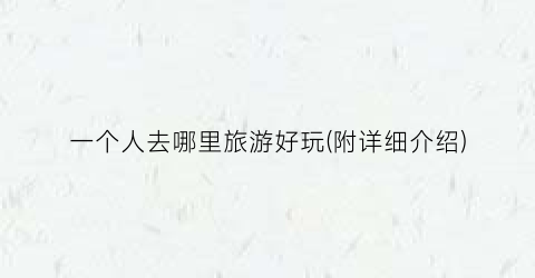 一个人去哪里旅游好玩(附详细介绍)