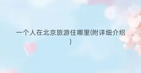 一个人在北京旅游住哪里(附详细介绍)