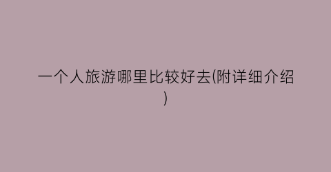 一个人旅游哪里比较好去(附详细介绍)
