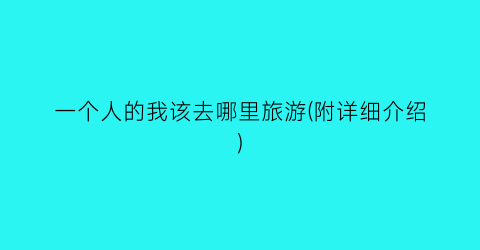 一个人的我该去哪里旅游(附详细介绍)