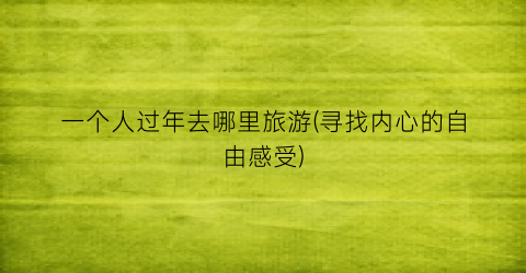 一个人过年去哪里旅游(寻找内心的自由感受)