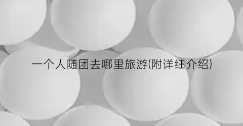 一个人随团去哪里旅游(附详细介绍)