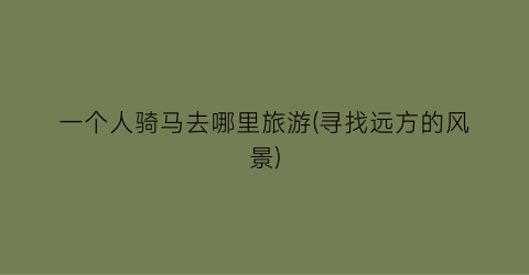 一个人骑马去哪里旅游(寻找远方的风景)