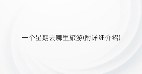一个星期去哪里旅游(附详细介绍)