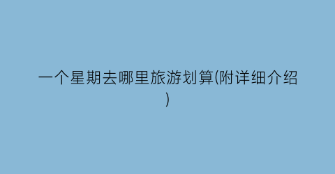 一个星期去哪里旅游划算(附详细介绍)
