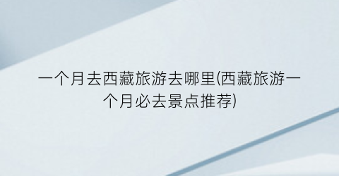 一个月去西藏旅游去哪里(西藏旅游一个月必去景点推荐)