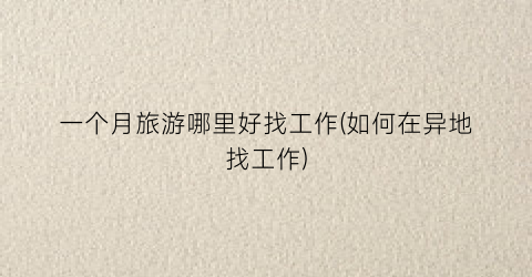 一个月旅游哪里好找工作(如何在异地找工作)