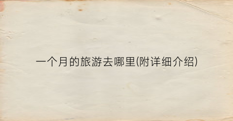 一个月的旅游去哪里(附详细介绍)