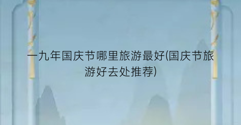一九年国庆节哪里旅游最好(国庆节旅游好去处推荐)