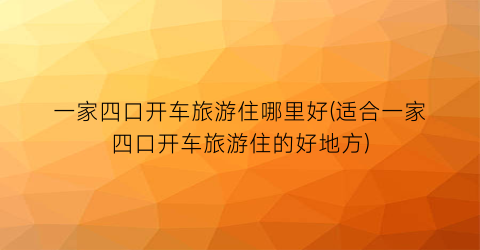 一家四口开车旅游住哪里好(适合一家四口开车旅游住的好地方)