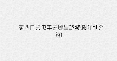 一家四口骑电车去哪里旅游(附详细介绍)