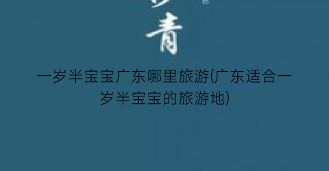 一岁半宝宝广东哪里旅游(广东适合一岁半宝宝的旅游地)