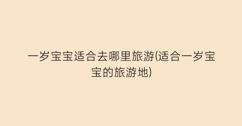 一岁宝宝适合去哪里旅游(适合一岁宝宝的旅游地)