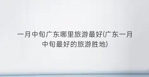 一月中旬广东哪里旅游最好(广东一月中旬最好的旅游胜地)