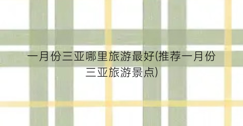 一月份三亚哪里旅游最好(推荐一月份三亚旅游景点)