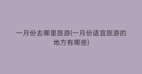 一月份去哪里旅游(一月份适宜旅游的地方有哪些)
