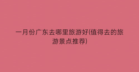 一月份广东去哪里旅游好(值得去的旅游景点推荐)
