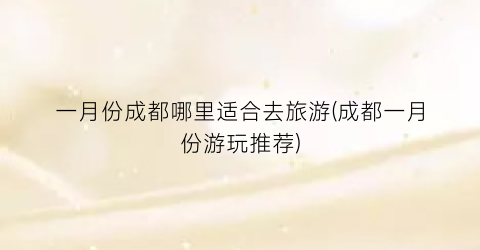一月份成都哪里适合去旅游(成都一月份游玩推荐)