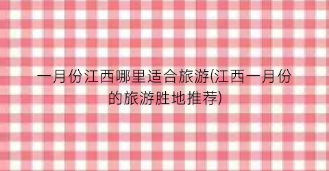 一月份江西哪里适合旅游(江西一月份的旅游胜地推荐)
