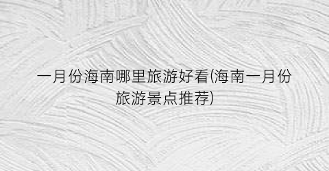 一月份海南哪里旅游好看(海南一月份旅游景点推荐)