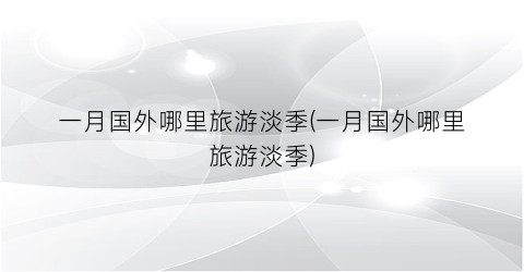 一月国外哪里旅游淡季(一月国外哪里旅游淡季)