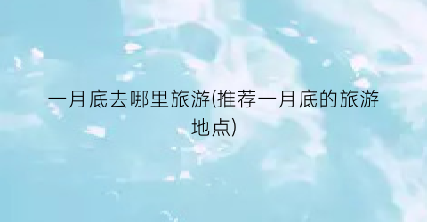 一月底去哪里旅游(推荐一月底的旅游地点)