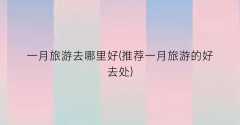 一月旅游去哪里好(推荐一月旅游的好去处)
