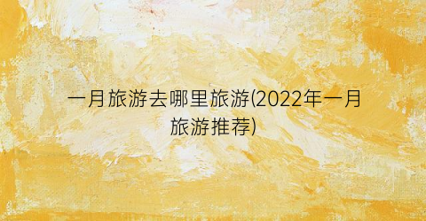 一月旅游去哪里旅游(2022年一月旅游推荐)
