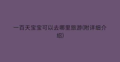 一百天宝宝可以去哪里旅游(附详细介绍)