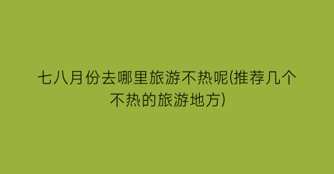 七八月份去哪里旅游不热呢(推荐几个不热的旅游地方)