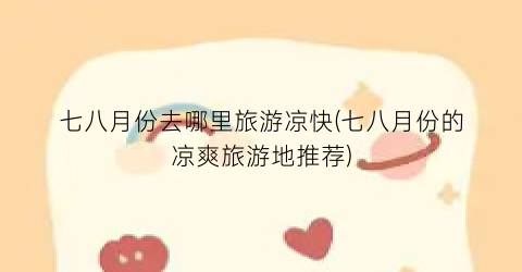 七八月份去哪里旅游凉快(七八月份的凉爽旅游地推荐)