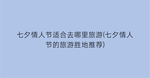 七夕情人节适合去哪里旅游(七夕情人节的旅游胜地推荐)