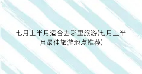 七月上半月适合去哪里旅游(七月上半月最佳旅游地点推荐)