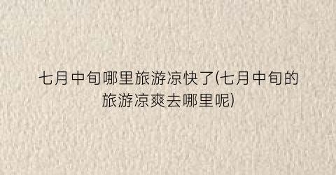 七月中旬哪里旅游凉快了(七月中旬的旅游凉爽去哪里呢)