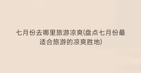 七月份去哪里旅游凉爽(盘点七月份最适合旅游的凉爽胜地)
