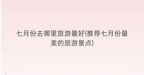 七月份去哪里旅游最好(推荐七月份最美的旅游景点)