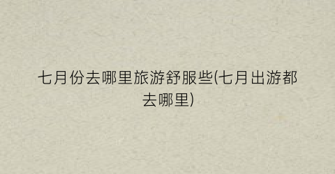 七月份去哪里旅游舒服些(七月出游都去哪里)