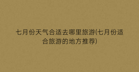 七月份天气合适去哪里旅游(七月份适合旅游的地方推荐)