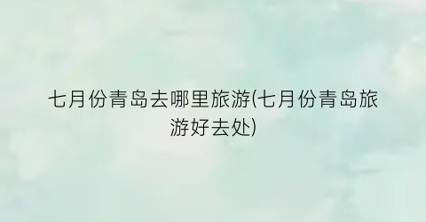七月份青岛去哪里旅游(七月份青岛旅游好去处)