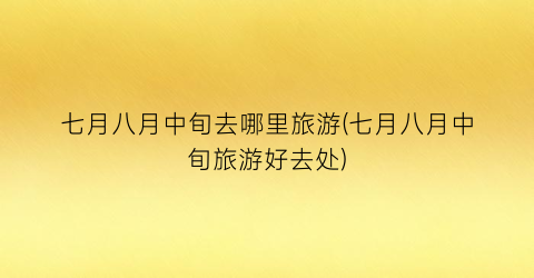 七月八月中旬去哪里旅游(七月八月中旬旅游好去处)